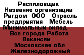 Распиловщик › Название организации ­ Ригдом, ООО › Отрасль предприятия ­ Мебель › Минимальный оклад ­ 1 - Все города Работа » Вакансии   . Московская обл.,Железнодорожный г.